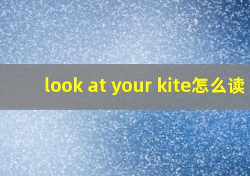 look at your kite怎么读